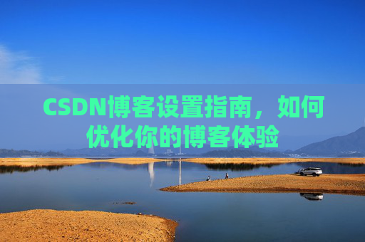 CSDN博客设置指南，如何优化你的博客体验